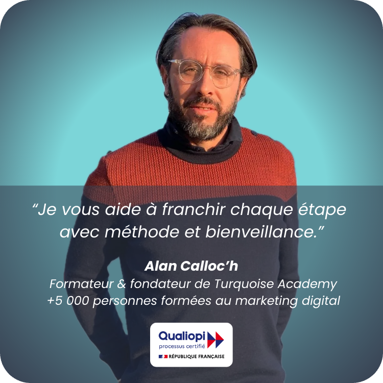 “Je vous aide à franchir chaque étape avec méthode et bienveillance.” Alan Calloc’h Formateur & fondateur de Turquoise Academy +5 000 personnes formées au marketing digital (1)-modified